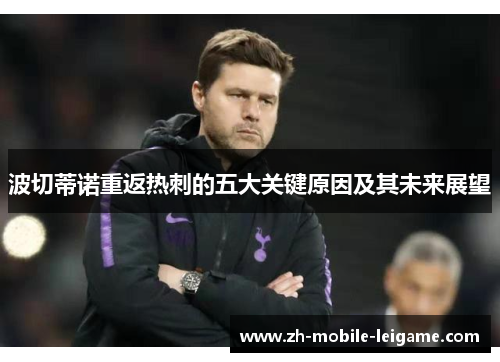 波切蒂诺重返热刺的五大关键原因及其未来展望