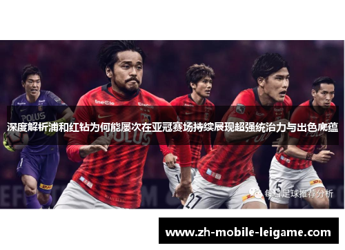 深度解析浦和红钻为何能屡次在亚冠赛场持续展现超强统治力与出色底蕴