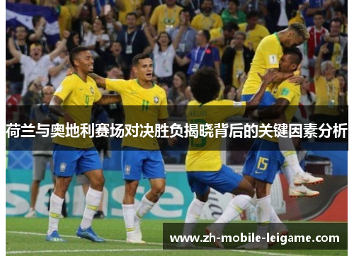 荷兰与奥地利赛场对决胜负揭晓背后的关键因素分析