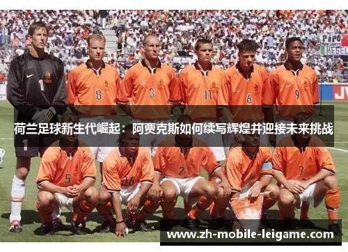 荷兰足球新生代崛起：阿贾克斯如何续写辉煌并迎接未来挑战