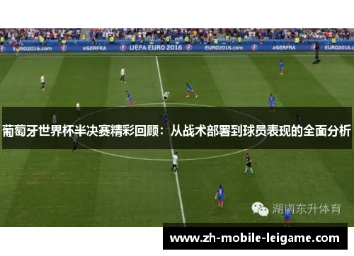 葡萄牙世界杯半决赛精彩回顾：从战术部署到球员表现的全面分析