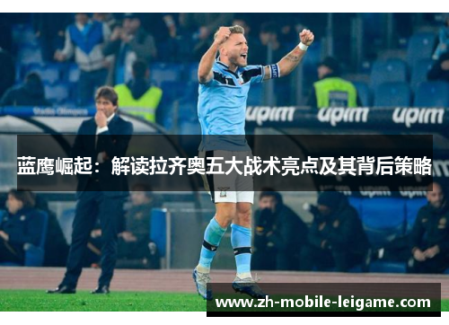 蓝鹰崛起：解读拉齐奥五大战术亮点及其背后策略