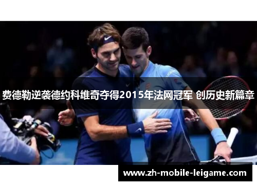 费德勒逆袭德约科维奇夺得2015年法网冠军 创历史新篇章