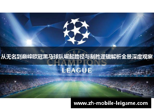 从无名到巅峰欧冠黑马球队崛起路径与制胜逻辑解析全景深度观察