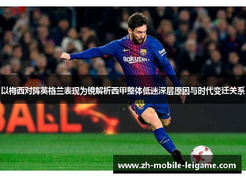 以梅西对阵英格兰表现为镜解析西甲整体低迷深层原因与时代变迁关系