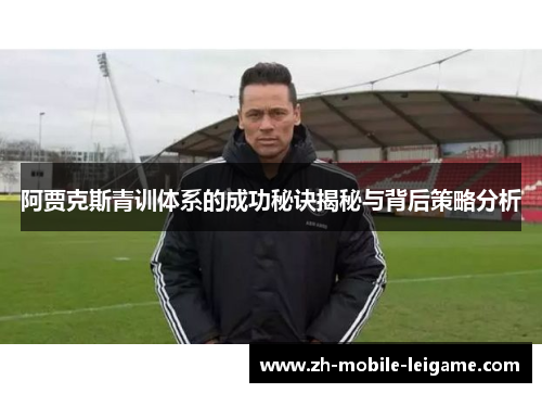 阿贾克斯青训体系的成功秘诀揭秘与背后策略分析